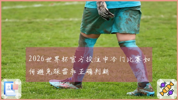2026世界杯官方投注中冷门比赛如何避免踩雷和正确判断