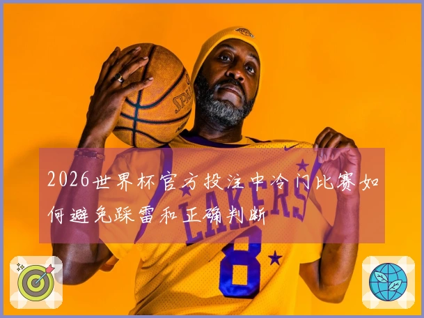 2026世界杯官方投注中冷门比赛如何避免踩雷和正确判断