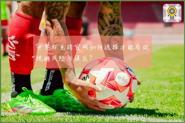世界杯竞猜官网如何选择才能有效规避风险与误区？