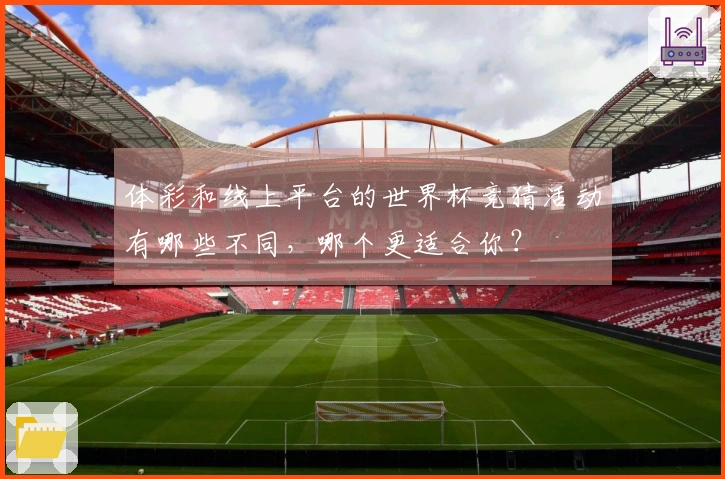 体彩和线上平台的世界杯竞猜活动有哪些不同，哪个更适合你？
