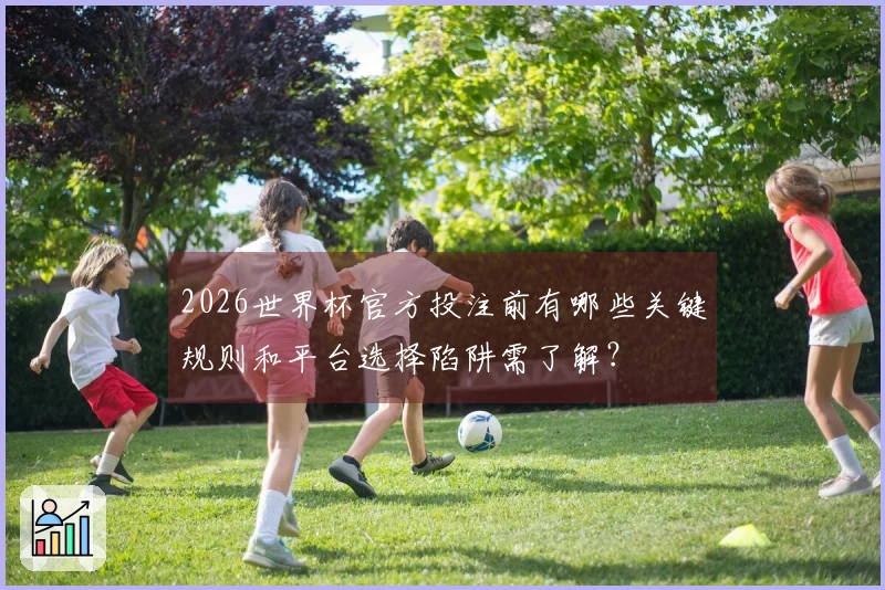 2026世界杯官方投注前有哪些关键规则和平台选择陷阱需了解？