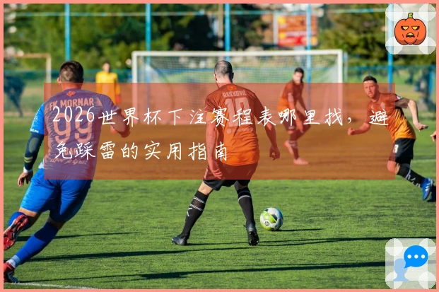 2026世界杯下注赛程表哪里找，避免踩雷的实用指南
